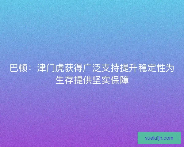 巴顿：津门虎获得广泛支持提升稳定性为生存提供坚实保障