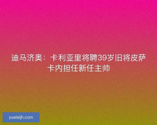 迪马济奥：卡利亚里将聘39岁旧将皮萨卡内担任新任主帅