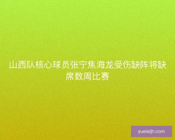 山西队核心球员张宁焦海龙受伤缺阵将缺席数周比赛
