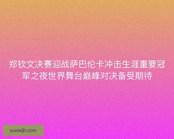 郑钦文决赛迎战萨巴伦卡冲击生涯重要冠军之夜世界舞台巅峰对决备受期待