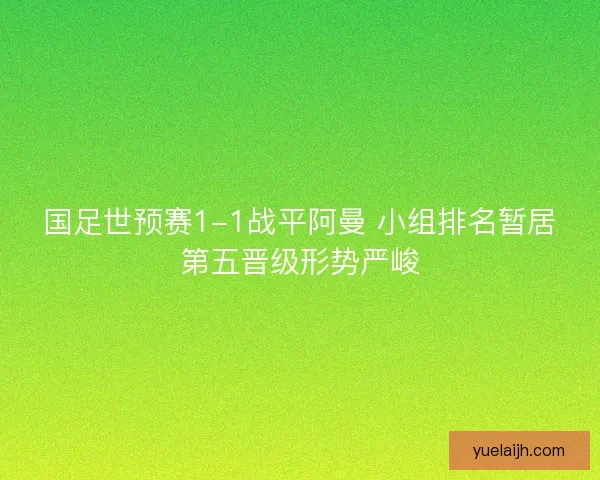 国足世预赛1-1战平阿曼 小组排名暂居第五晋级形势严峻