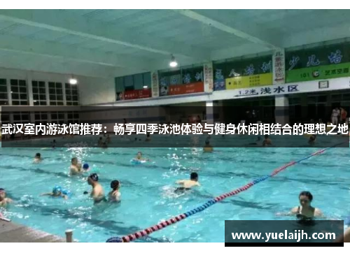 武汉室内游泳馆推荐：畅享四季泳池体验与健身休闲相结合的理想之地