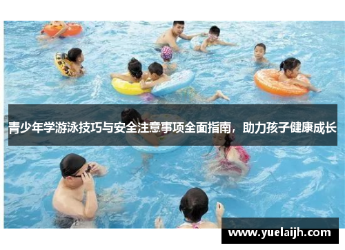 青少年学游泳技巧与安全注意事项全面指南，助力孩子健康成长