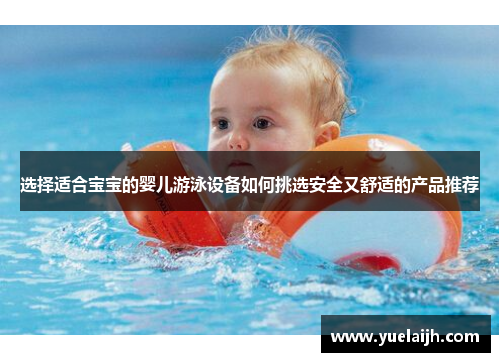 选择适合宝宝的婴儿游泳设备如何挑选安全又舒适的产品推荐